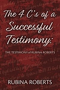 The 4 Cs of a Successful Testimony: The Testimony of Rubina Roberts (Paperback)