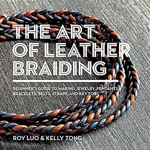 The Art of Leather Braiding: Beginners Guide to Making Jewelry, Pendants, Bracelets, Belts, Straps, and Key Fobs (Paperback)