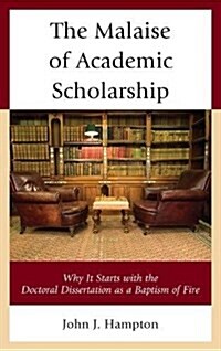 The Malaise of Academic Scholarship: Why It Starts with the Doctoral Dissertation as a Baptism of Fire (Paperback)