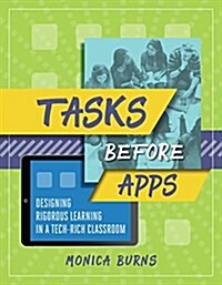Tasks Before Apps: Designing Rigorous Learning in a Tech-Rich Classroom (Paperback)