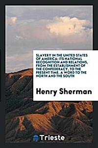 Slavery in the United States of America; Its National Recognition and Relations, from the Establishment of the Confederacy, to the Present Time. a Wor (Paperback)