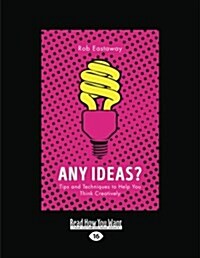 Any Ideas?: Tips and Techniques to Help You Think Creatively (Large Print 16pt) (Paperback)