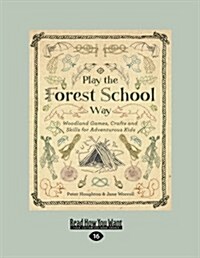 Play the Forest School Way: Woodland Games, Crafts and Skills for Adventurous Kids (Large Print 16pt) (Paperback)