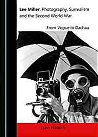Lee Miller, Photography, Surrealism and the Second World War: From Vogue to Dachau (Hardcover)