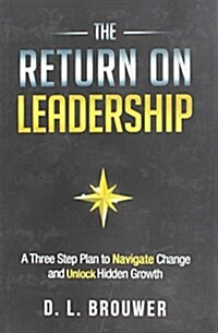 The Return on Leadership: A Three Step Plan to Navigate Change and Unlock Hidden Growth (Hardcover)