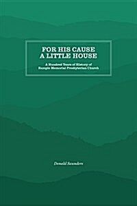 For His Cause a Little House: A Hundred Year History of Rumple Memorial Presbyterian Church (Paperback)