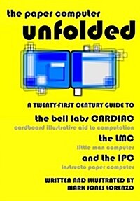 The Paper Computer Unfolded: A Twenty-First Century Guide to the Bell Labs Cardiac (Cardboard Illustrative Aid to Computation), the LMC (Little Man (Paperback)