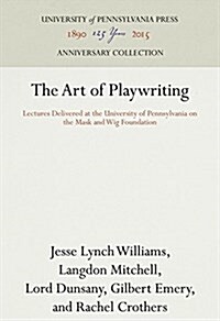 The Art of Playwriting: Lectures Delivered at the University of Pennsylvania on the Mask and Wig Foundation (Hardcover, Reprint 2016)