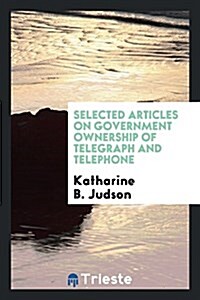 Selected Articles on Government Ownership of Telegraph and Telephone (Paperback)