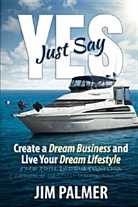 Just Say Yes: Create Your Dream Business and Live Your Dream Lifestyle (Paperback)