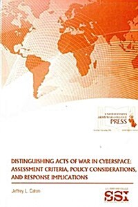 Distinguishing Acts of War in Cyberspace: Assessment Criteria, Policy Considerations, and Response Implications (Paperback)