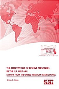 The Effective Use of Reserve Personnel in the U.S. Military: Lessons from the United Kingdom Reserve Model: Lessons from the United Kingdom Reserve Mo (Paperback)