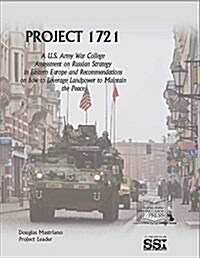 Project 1721: A U.S. Army War College Assessment on Russian Strategy in Eastern Europe and Recommendations on How to Leverage Landpower to Maintain th (Paperback)