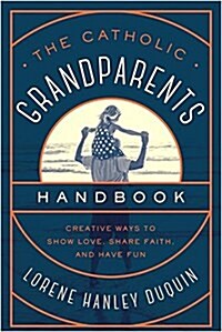 Catholic Grandparents Handbook: Creative Ways to Show Love, Share Faith, and Have Fun (Paperback)