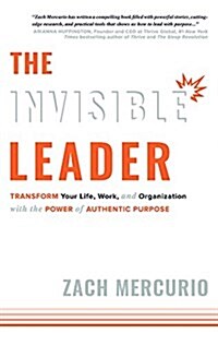 The Invisible Leader: Transform Your Life, Work, and Organization with the Power of Authentic Purpose (Hardcover)