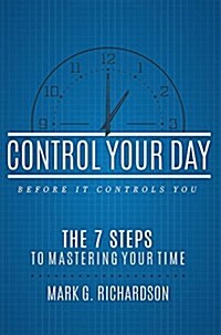 Control Your Day Before It Controls You: The 7 Steps to Mastering Your Time (Paperback)