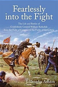 Fearlessly Into the Fight: The Life and Battles of Confederate General William Barksdale from the Halls of Congress to the Fields of Gettysburg (Hardcover)