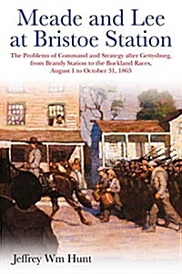 Meade and Lee at Bristoe Station: The Problems of Command and Strategy After Gettysburg, from Brandy Station to the Buckland Races, August 1 to Octobe (Hardcover)