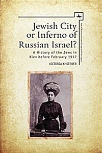 Jewish City or Inferno of Russian Israel?: A History of the Jews in Kiev Before February 1917 (Paperback)