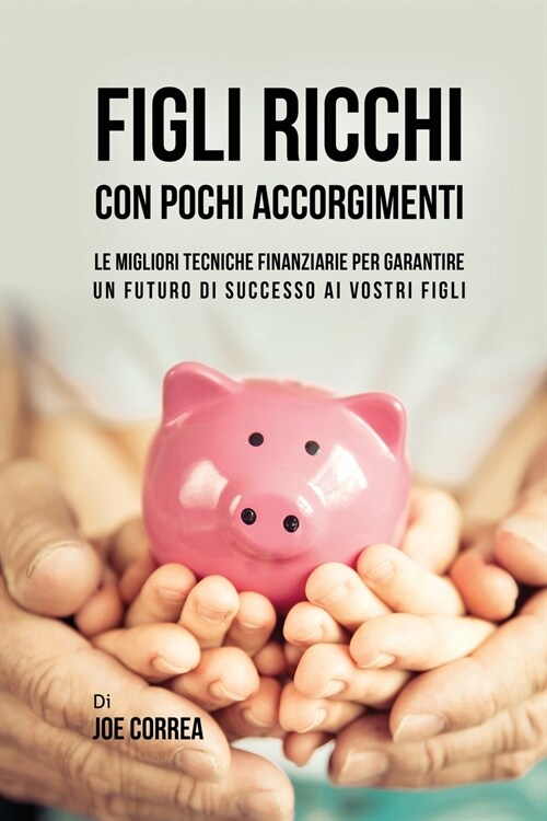 Figli Ricchi Con Pochi Accorgimenti: Le Migliori Tecniche Finanziarie Per Garantire Un Futuro Di Successo AI Vostri Figli (Paperback)