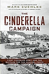The Cinderella Campaign: First Canadian Army and the Battles for the Channel Ports (Hardcover)
