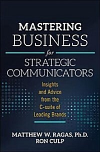 Mastering Business for Strategic Communicators : Insights and Advice from the C-suite of Leading Brands (Paperback)