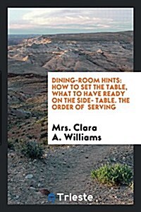 Dining-Room Hints: How to Set the Table, What to Have Ready on the Side ... (Paperback)