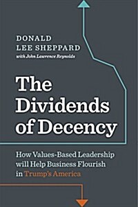 Dividends of Decency: How Values-Based Leadership Will Help Business Flourish in Trumps America (Hardcover)