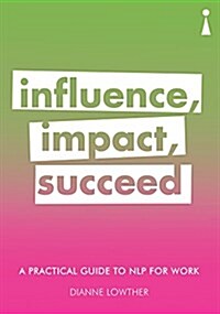 A Practical Guide to NLP for Work : Influence, Impact, Succeed (Paperback)