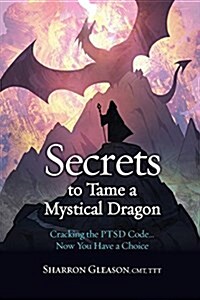 Secrets to Tame a Mystical Dragon: Cracking the Ptsd Code... Now You Have a Choice (Paperback)