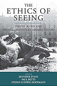 The Ethics of Seeing : Photography and Twentieth-Century German History (Hardcover)