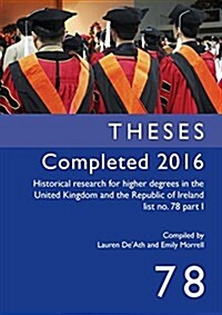 Theses Completed 2016: Historical Research for Higher Degrees in the United Kingdom and the Republic of Ireland, Vol. 78 (Paperback)