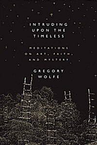 Intruding Upon the Timeless: Meditations of Art, Faith, and Mystery (Paperback, 2)