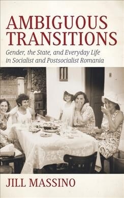 Ambiguous Transitions : Gender, the State, and Everyday Life in Socialist and Postsocialist Romania (Hardcover)