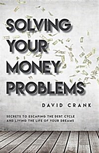 Solving Your Money Problems: Secrets to Escaping the Debt Cycle and Living the Life of Your Dreams (Paperback)