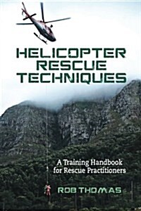 Helicopter Rescue Techniques: A Training Handbook for Rescue Practitioners (Paperback)