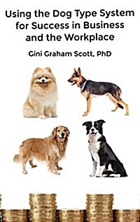 Using the Dog Type System for Success in Business and the Workplace: A Unique Personality System to Better Communicate and Work with Others (Hardcover)