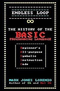 Endless Loop: The History of the Basic Programming Language (Beginners All-Purpose Symbolic Instruction Code) (Paperback)