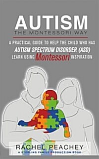 Autism, the Montessori Way: A Practical Guide to Help the Child with Autism Spectrum Disorder (Asd) Learn Using Montessori Inspiration (Paperback)