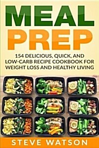 Meal Prep: Meal Prep: 154 Delicious, Quick, and Low-Carb Recipe Cookbook for Weight Loss and Healthy Living (Paperback)