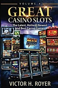 Great Casino Slots - Volume 4: The Latest, Hottest, Newest and Best Casino Games! (Paperback)