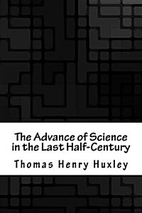 The Advance of Science in the Last Half-Century (Paperback)