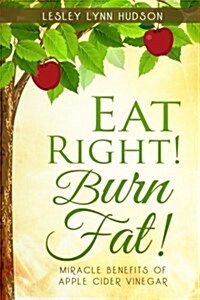 Eat Right! Burn Fat!: Miracle Benefits of Apple Cider Vinegar Diet with Healthy and Tasty Recipes, Rapid Loss Weights (Paperback)