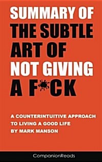 Summary of the Subtle Art of Not Giving A F*Ck: A Counterintuitive Approach to Living a Good Life by Mark Manson (Paperback)