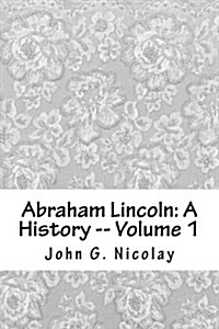 Abraham Lincoln: A History -- Volume 1 (Paperback)
