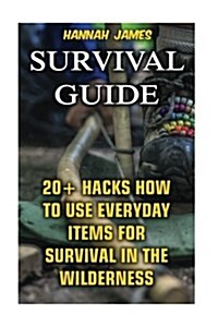 Survival Guide: 20+ Hacks How to Use Everyday Items for Survival in the Wilderness (Paperback)