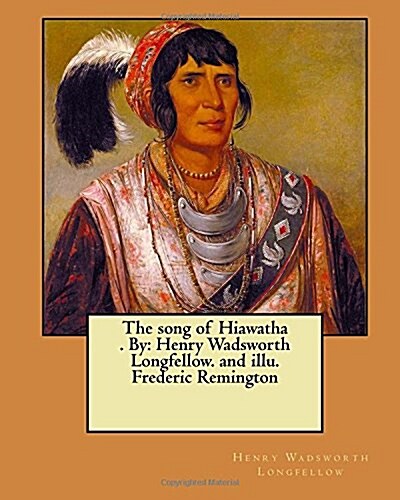 The Song of Hiawatha . by: Henry Wadsworth Longfellow. and Illu. Frederic Remington (Paperback)