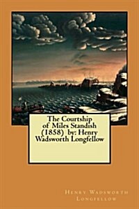 The Courtship of Miles Standish (1858) by: Henry Wadsworth Longfellow (Paperback)