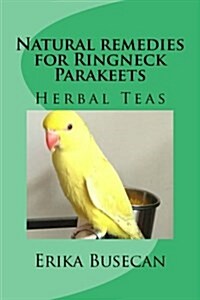 Natural Remedies for Ringneck Parakeets: Herbal Teas (Paperback)
