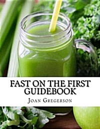 Fast on the First: 1-Day Juice Cleanse Guidebook: How to Snap Back to Your Healthiest Habits Every Month (Paperback)